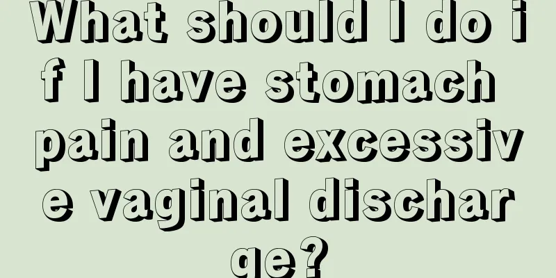 What should I do if I have stomach pain and excessive vaginal discharge?