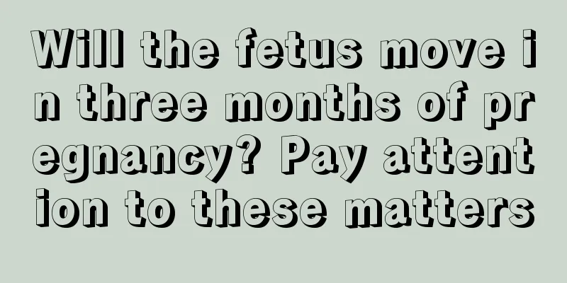 Will the fetus move in three months of pregnancy? Pay attention to these matters