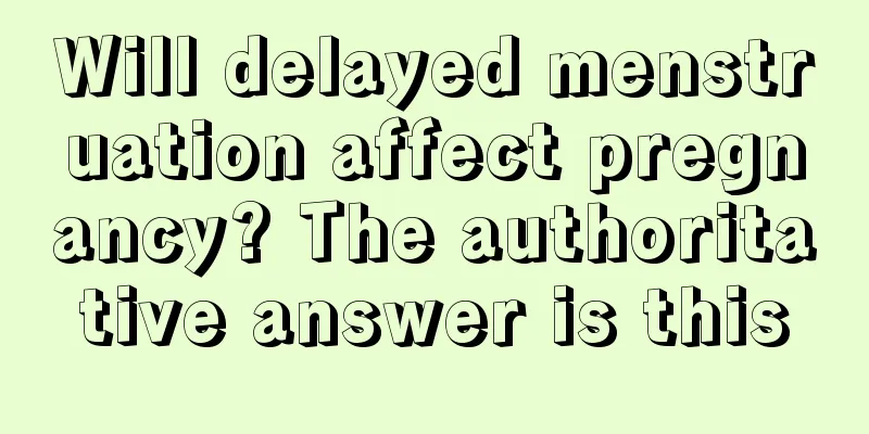 Will delayed menstruation affect pregnancy? The authoritative answer is this