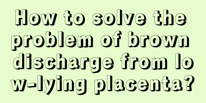 How to solve the problem of brown discharge from low-lying placenta?