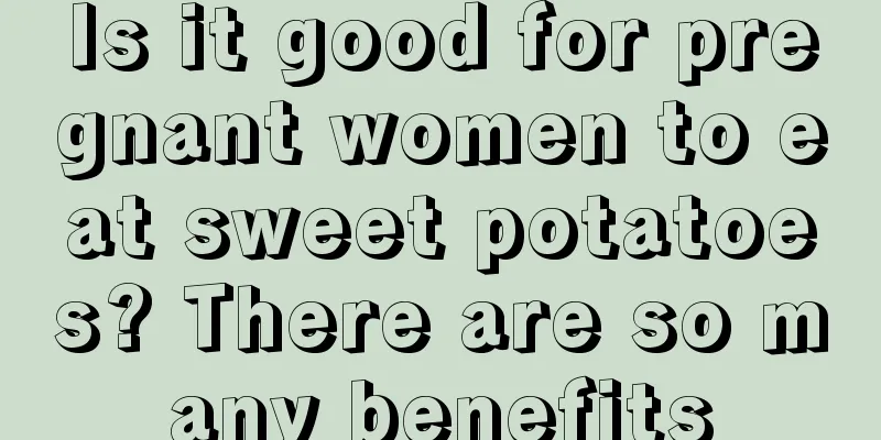 Is it good for pregnant women to eat sweet potatoes? There are so many benefits