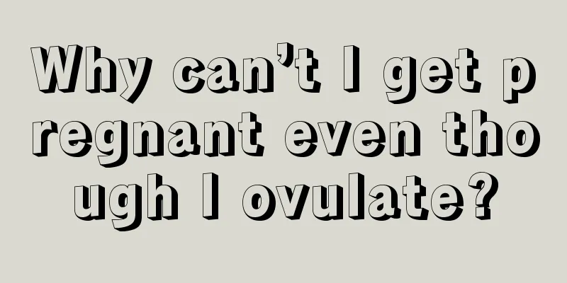 Why can’t I get pregnant even though I ovulate?