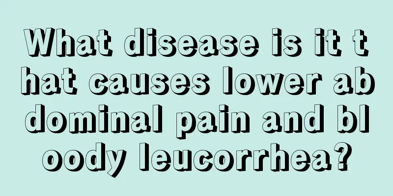 What disease is it that causes lower abdominal pain and bloody leucorrhea?