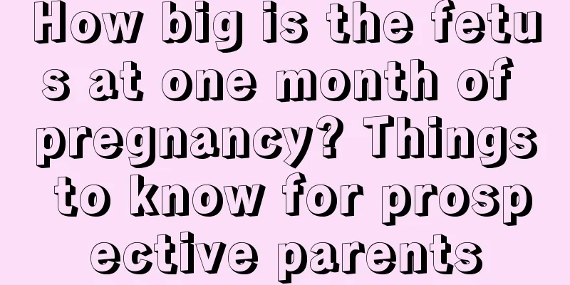 How big is the fetus at one month of pregnancy? Things to know for prospective parents