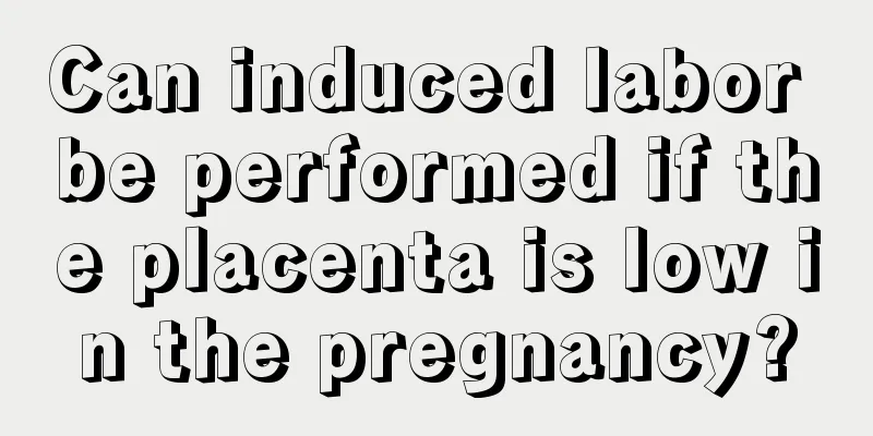 Can induced labor be performed if the placenta is low in the pregnancy?