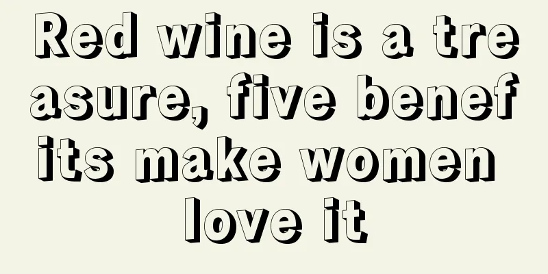 Red wine is a treasure, five benefits make women love it