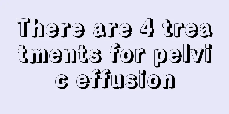 There are 4 treatments for pelvic effusion