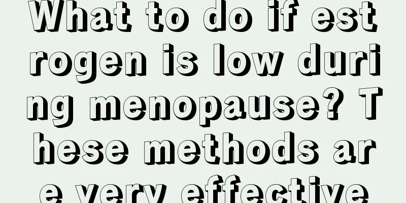 What to do if estrogen is low during menopause? These methods are very effective