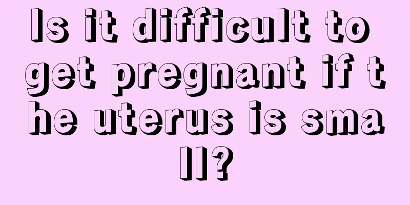 Is it difficult to get pregnant if the uterus is small?