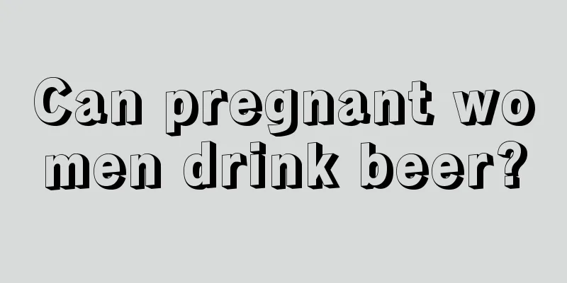 Can pregnant women drink beer?