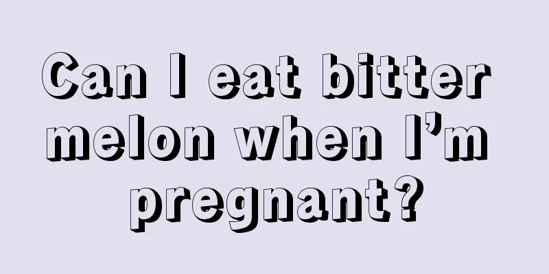 Can I eat bitter melon when I’m pregnant?