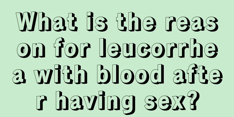 What is the reason for leucorrhea with blood after having sex?