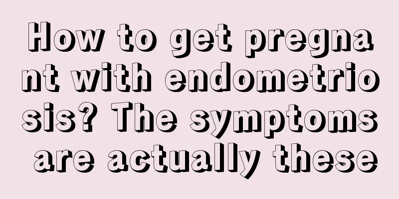 How to get pregnant with endometriosis? The symptoms are actually these