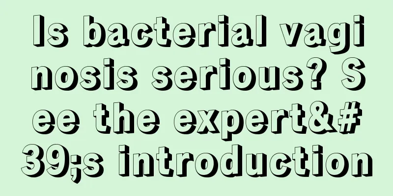 Is bacterial vaginosis serious? See the expert's introduction