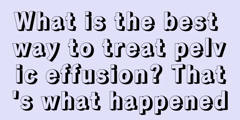 What is the best way to treat pelvic effusion? That's what happened