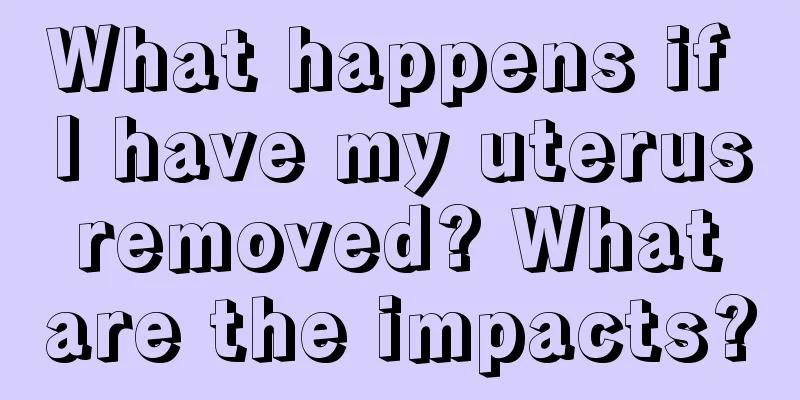 What happens if I have my uterus removed? What are the impacts?