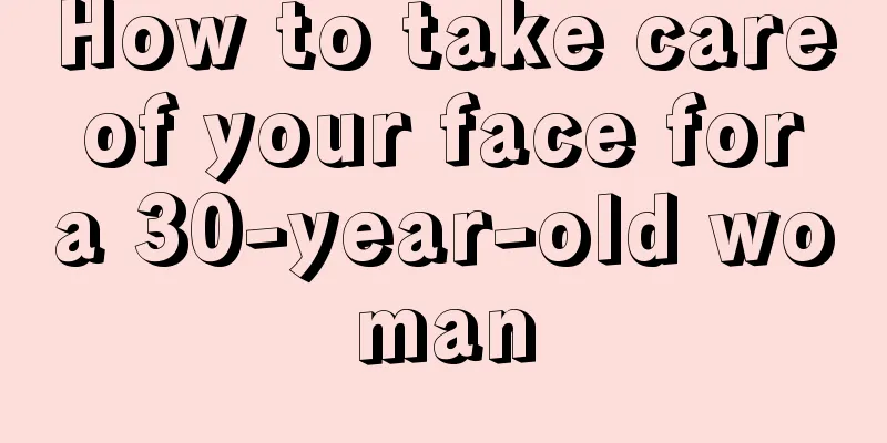 How to take care of your face for a 30-year-old woman