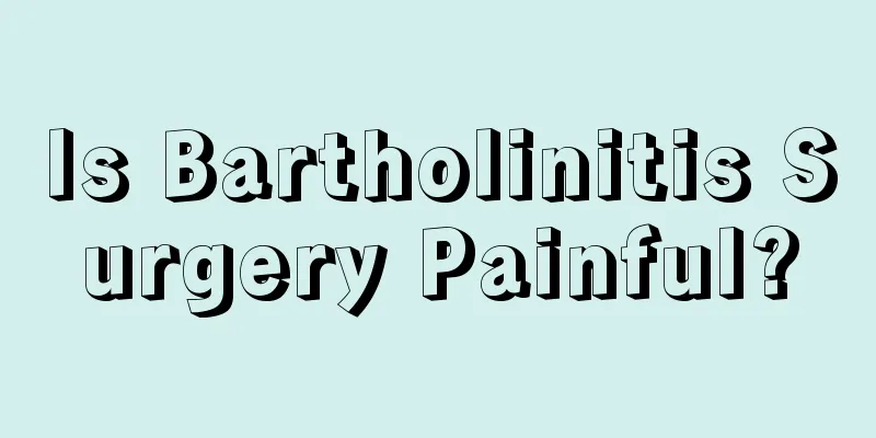 Is Bartholinitis Surgery Painful?