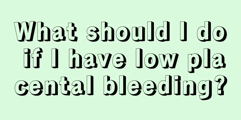 What should I do if I have low placental bleeding?