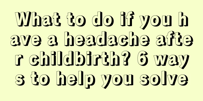 What to do if you have a headache after childbirth? 6 ways to help you solve