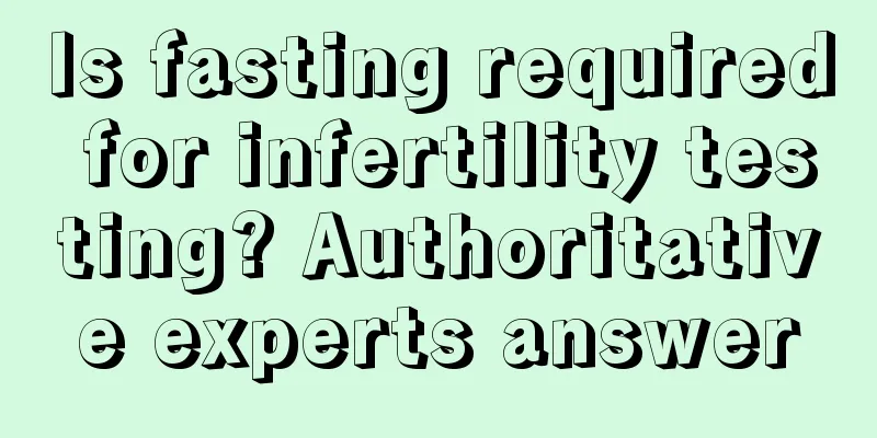 Is fasting required for infertility testing? Authoritative experts answer