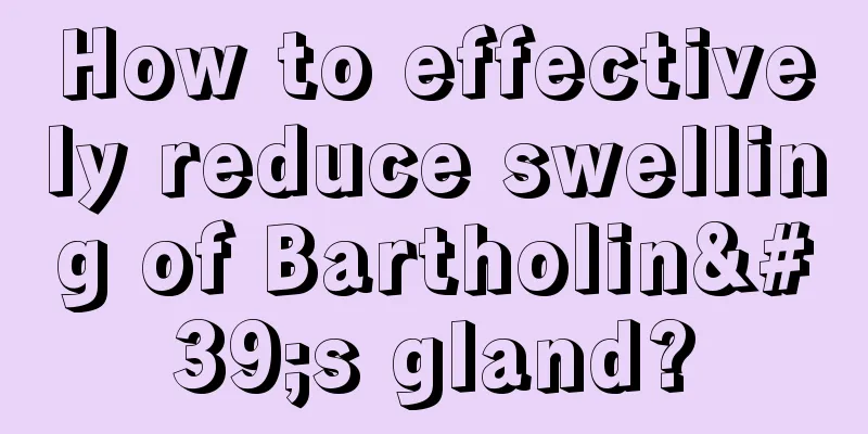 How to effectively reduce swelling of Bartholin's gland?