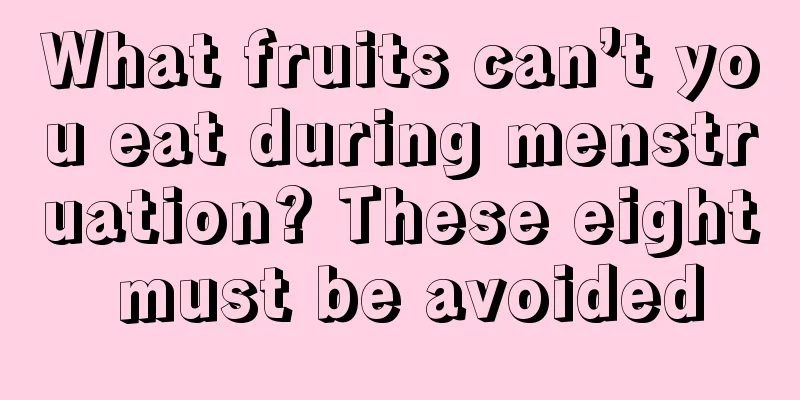 What fruits can’t you eat during menstruation? These eight must be avoided