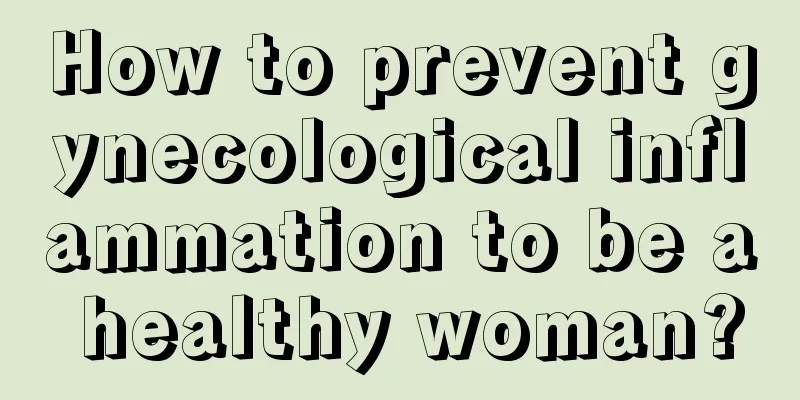 How to prevent gynecological inflammation to be a healthy woman?