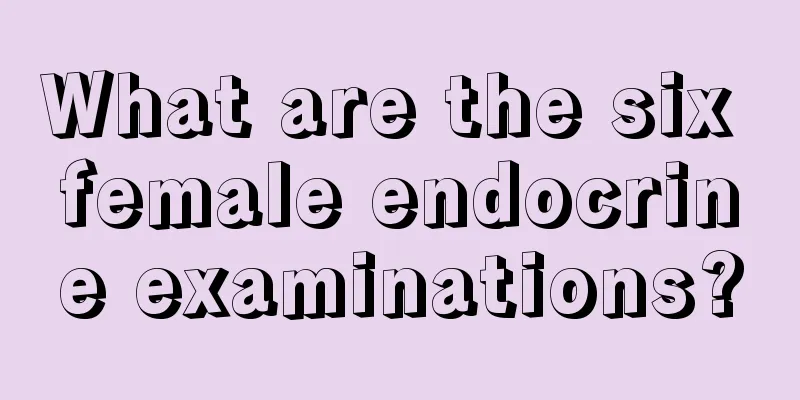 What are the six female endocrine examinations?