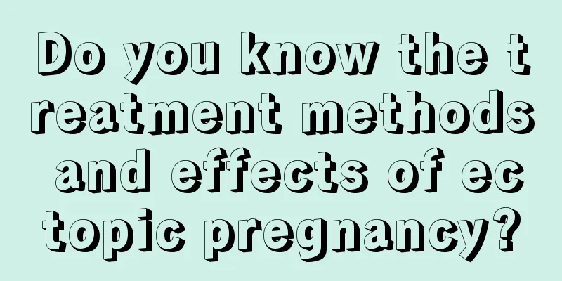 Do you know the treatment methods and effects of ectopic pregnancy?