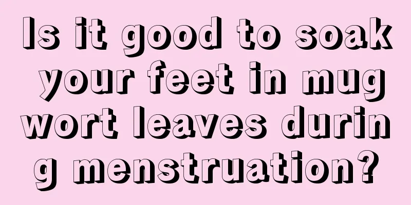 Is it good to soak your feet in mugwort leaves during menstruation?