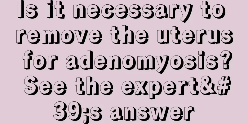 Is it necessary to remove the uterus for adenomyosis? See the expert's answer