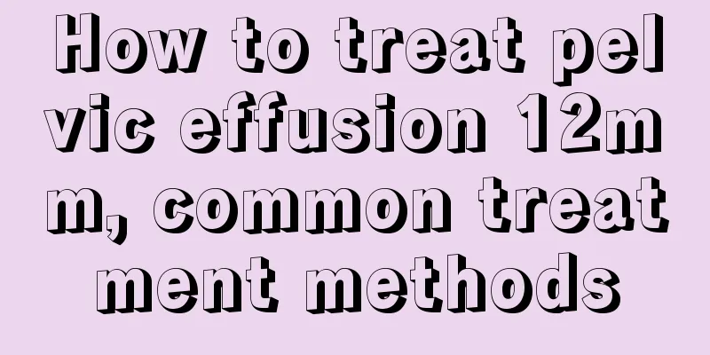 How to treat pelvic effusion 12mm, common treatment methods