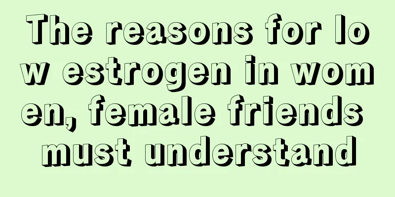 The reasons for low estrogen in women, female friends must understand