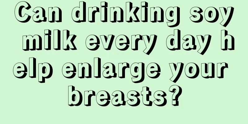 Can drinking soy milk every day help enlarge your breasts?