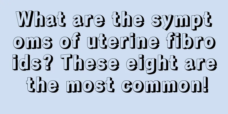 What are the symptoms of uterine fibroids? These eight are the most common!