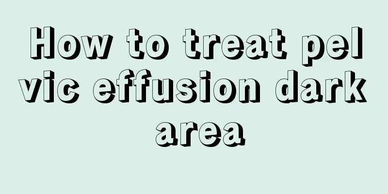 How to treat pelvic effusion dark area