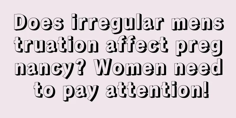 Does irregular menstruation affect pregnancy? Women need to pay attention!