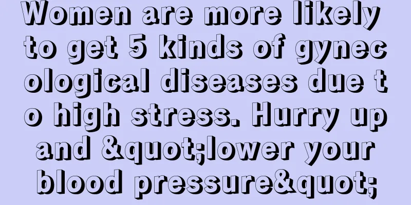 Women are more likely to get 5 kinds of gynecological diseases due to high stress. Hurry up and "lower your blood pressure"