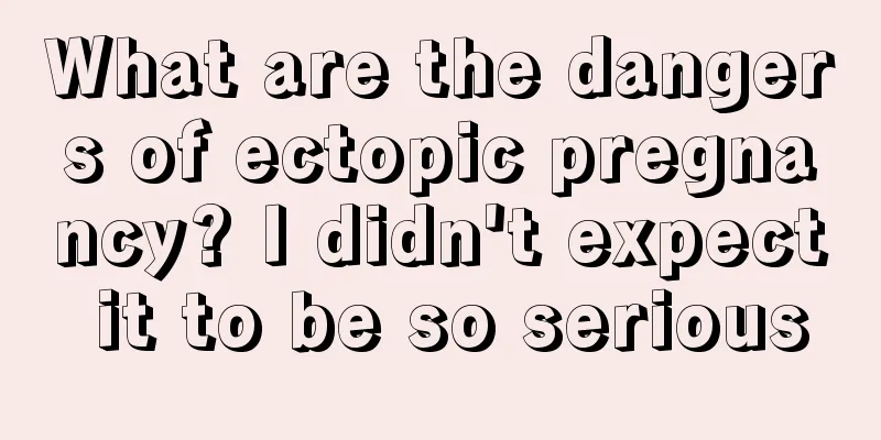 What are the dangers of ectopic pregnancy? I didn't expect it to be so serious