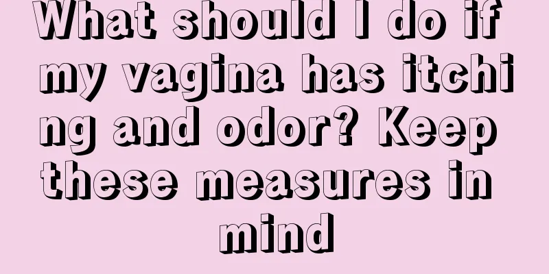 What should I do if my vagina has itching and odor? Keep these measures in mind