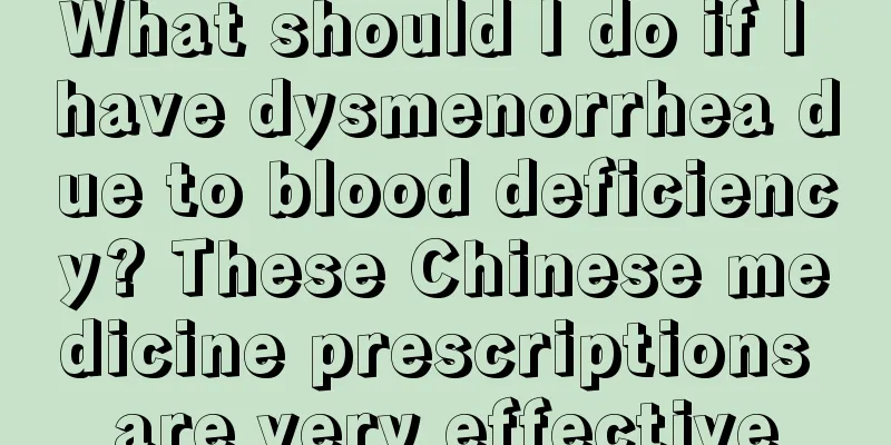 What should I do if I have dysmenorrhea due to blood deficiency? These Chinese medicine prescriptions are very effective