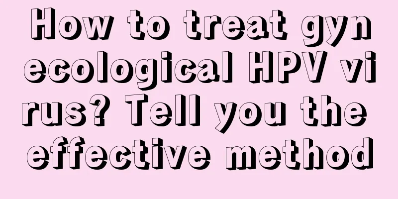 How to treat gynecological HPV virus? Tell you the effective method