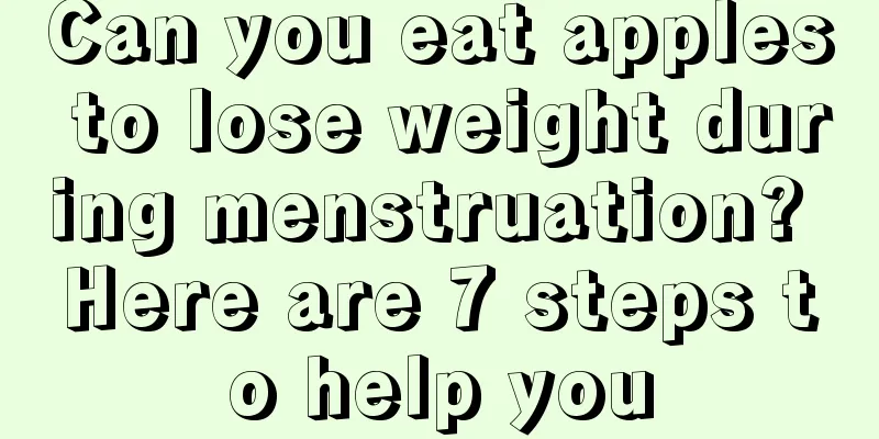 Can you eat apples to lose weight during menstruation? Here are 7 steps to help you