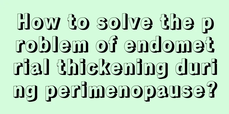 How to solve the problem of endometrial thickening during perimenopause?