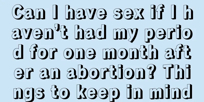 Can I have sex if I haven’t had my period for one month after an abortion? Things to keep in mind