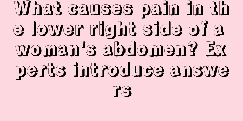 What causes pain in the lower right side of a woman's abdomen? Experts introduce answers