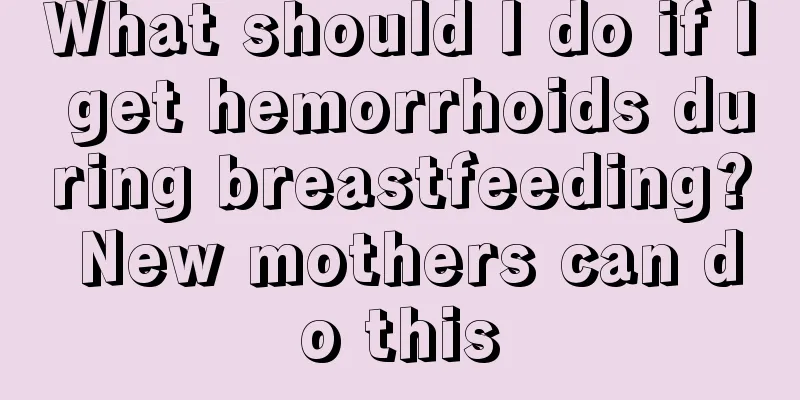 What should I do if I get hemorrhoids during breastfeeding? New mothers can do this