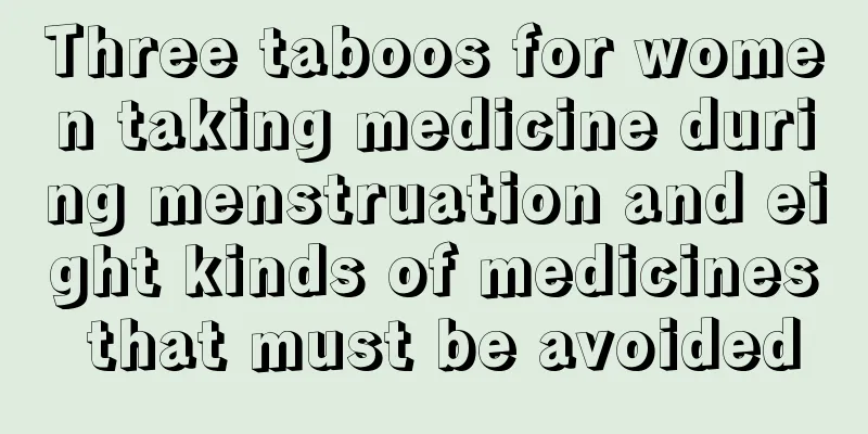 Three taboos for women taking medicine during menstruation and eight kinds of medicines that must be avoided