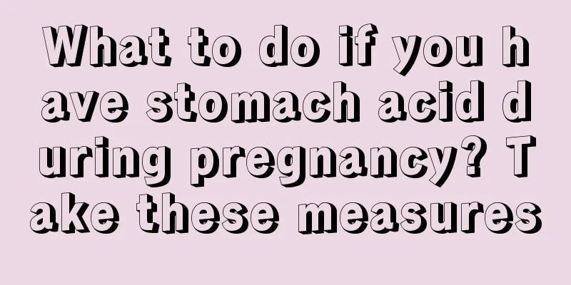 What to do if you have stomach acid during pregnancy? Take these measures